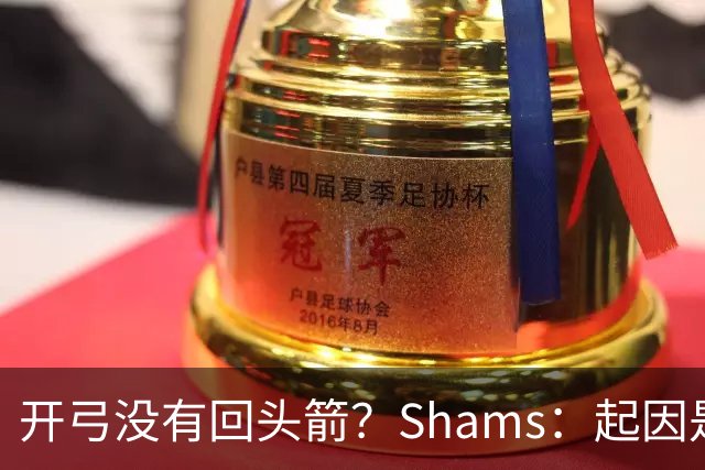 开弓没有回头箭？Shams：起因是绿军追字母未果 之后积极兜售布朗