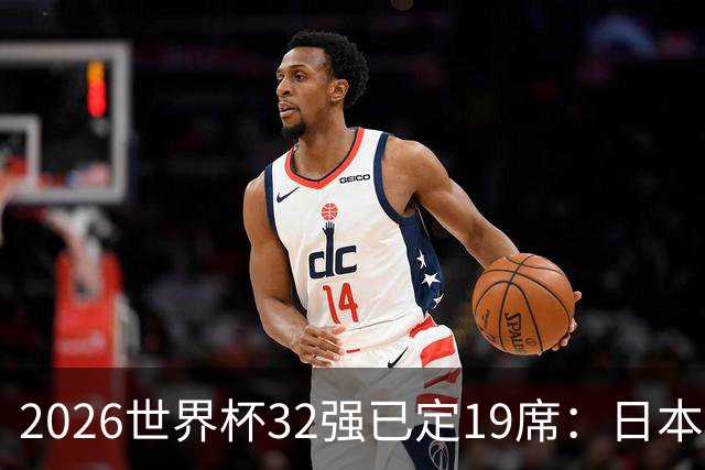 2026世界杯32强已定19席：日本澳大利亚晋级 韩国待定